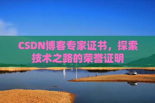 CSDN博客专家证书,探索技术之路的荣誉证明 CSDN博客专家证书,探索技术之路的荣誉证明